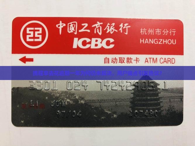 携程拿去花逾期一年为何仍未解决，用户痛点引发热议？