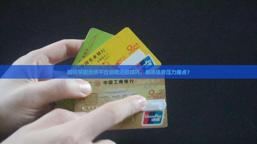 如何掌握负债平台协商还款技巧，解决债务压力痛点？