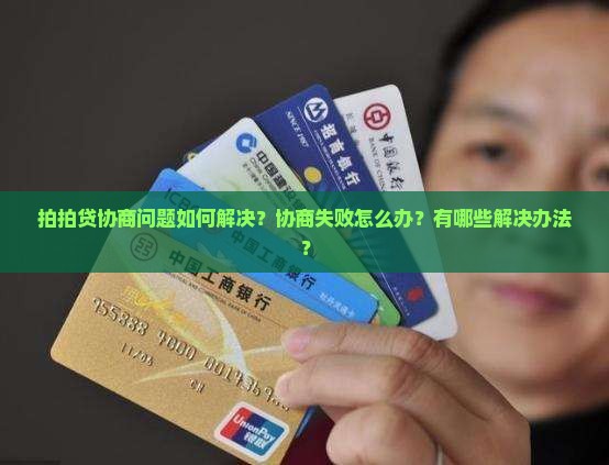 拍拍贷协商问题如何解决？协商失败怎么办？有哪些解决办法？