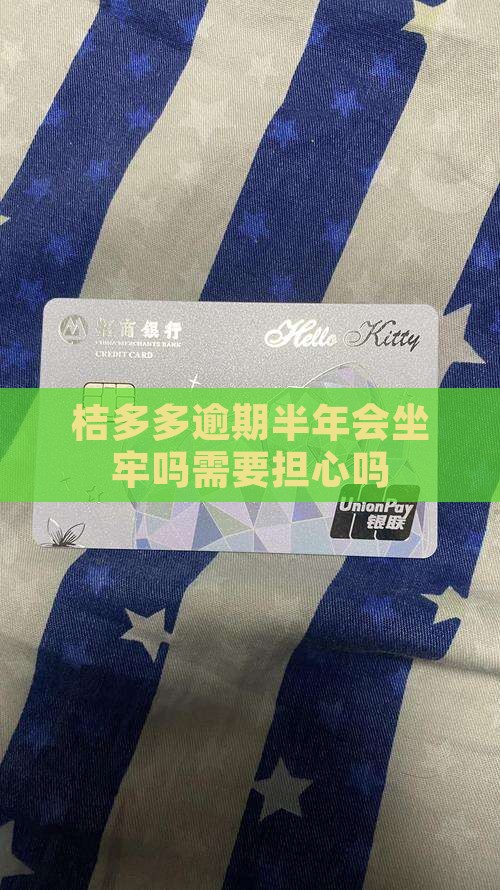 桔多多逾期半年会坐牢吗需要担心吗