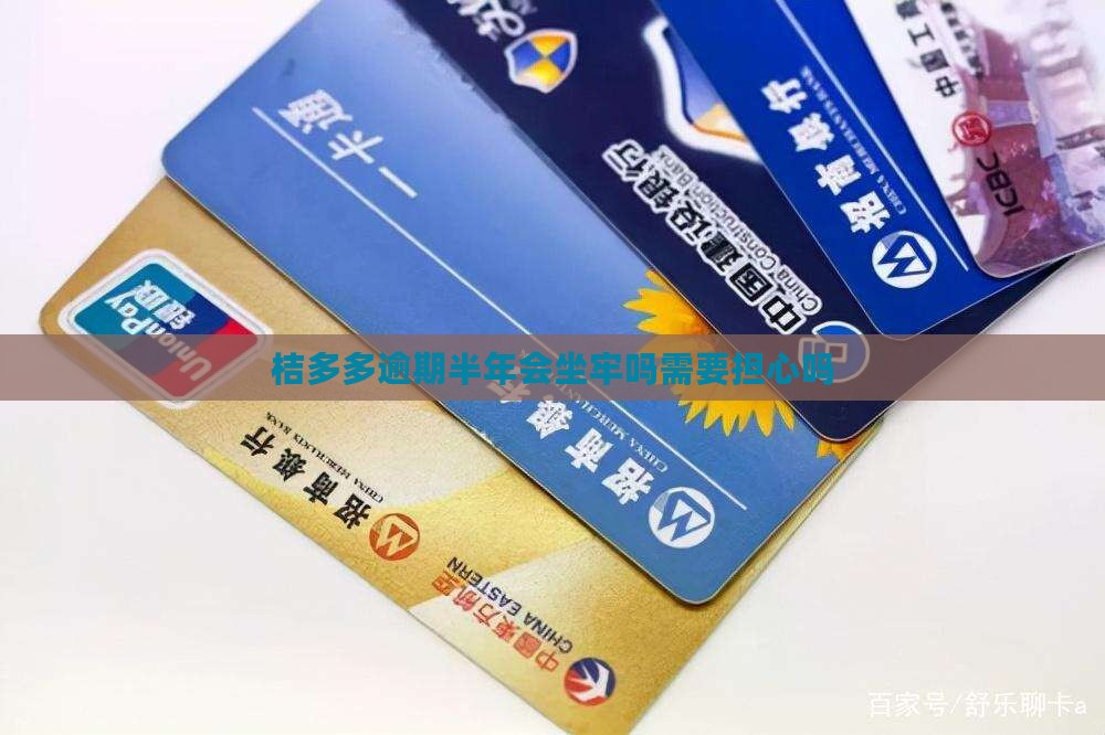 桔多多逾期半年会坐牢吗需要担心吗