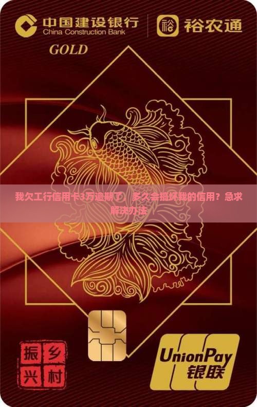 我欠工行信用卡3万逾期了，多久会搞坏我的信用？急求解决办法