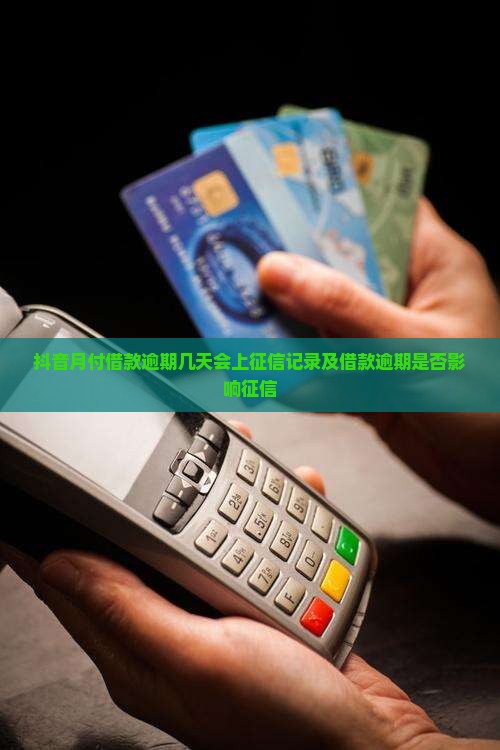 抖音月付借款逾期几天会上征信记录及借款逾期是否影响征信