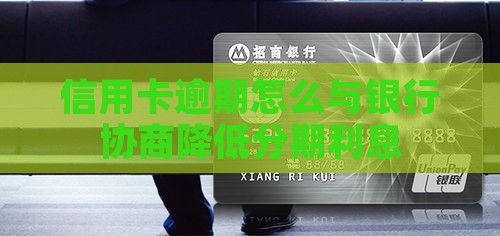 信用卡逾期怎么与银行协商降低分期利息