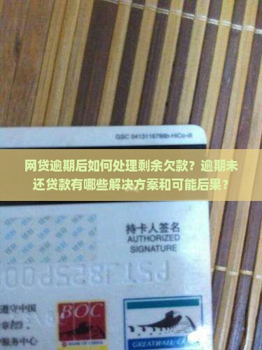 网贷逾期后如何处理剩余欠款？逾期未还贷款有哪些解决方案和可能后果？