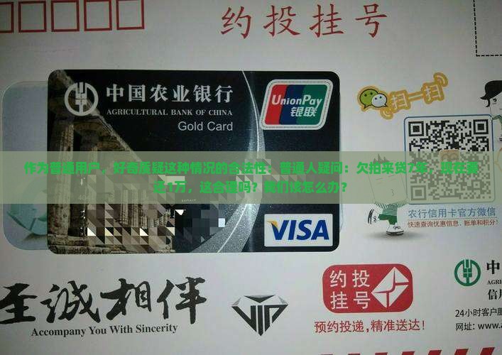 作为普通用户，好奇质疑这种情况的合法性：普通人疑问：欠拍来贷7年，现在要还1万，这合理吗？我们该怎么办？