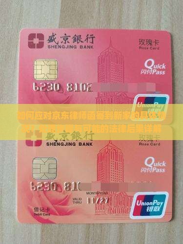 如何应对京东律师函寄到新家的具体情况？处理步骤与可能的法律后果详解