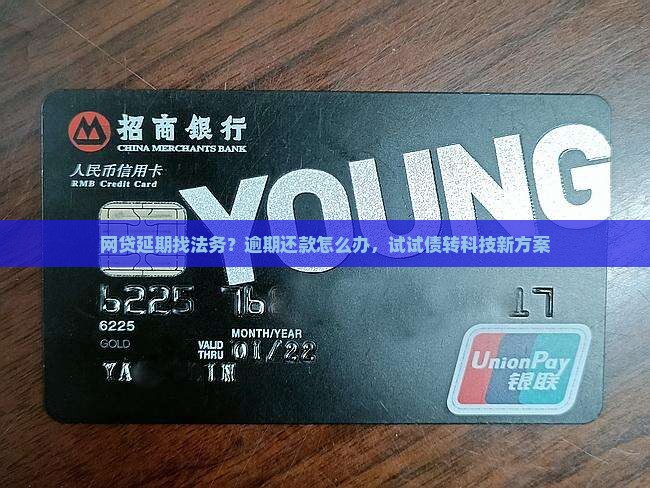 网贷延期找法务？逾期还款怎么办，试试债转科技新方案