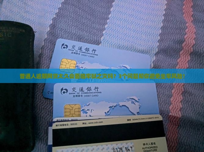 普通人逾期网贷太久会面临牢狱之灾吗？3个问题帮你避免坐牢风险！