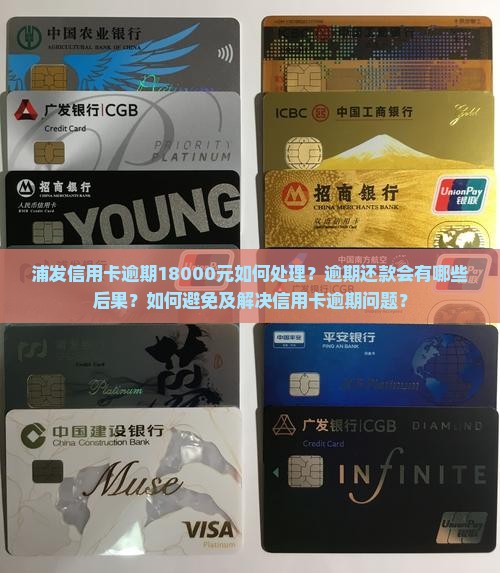 浦发信用卡逾期18000元如何处理？逾期还款会有哪些后果？如何避免及解决信用卡逾期问题？