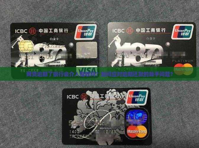 网贷逾期了银行会介入催收吗？如何应对逾期还款的棘手问题？