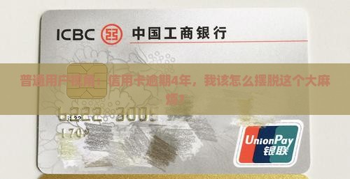 普通用户视角：信用卡逾期4年，我该怎么摆脱这个大麻烦？