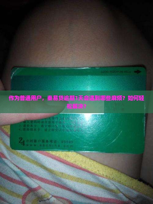作为普通用户，秦易贷逾期1天会遇到哪些麻烦？如何轻松解决？