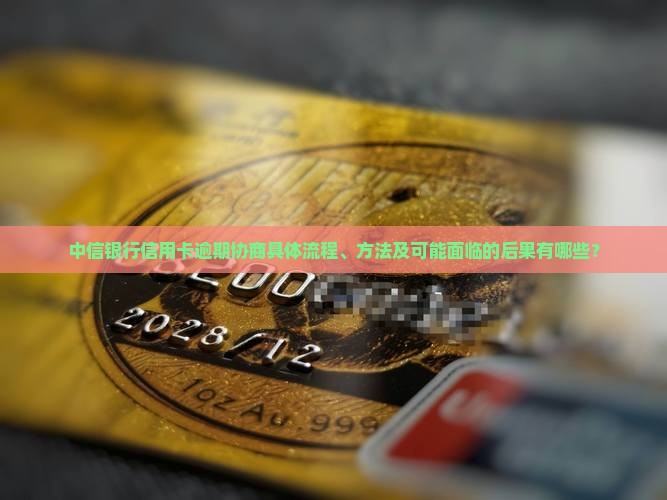 中信银行信用卡逾期协商具体流程、方法及可能面临的后果有哪些？
