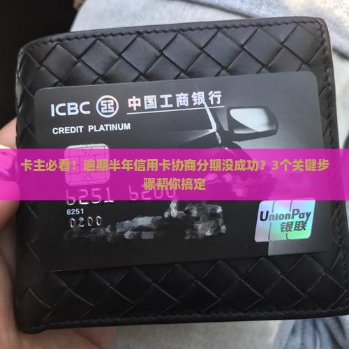 卡主必看！逾期半年信用卡协商分期没成功？3个关键步骤帮你搞定