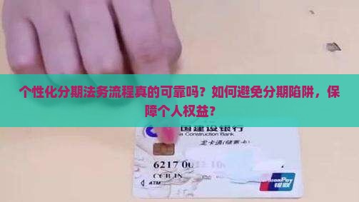 个性化分期法务流程真的可靠吗？如何避免分期陷阱，保障个人权益？