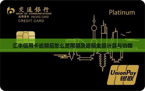 汇丰信用卡逾期后怎么宽限期及逾期金额计算与协商
