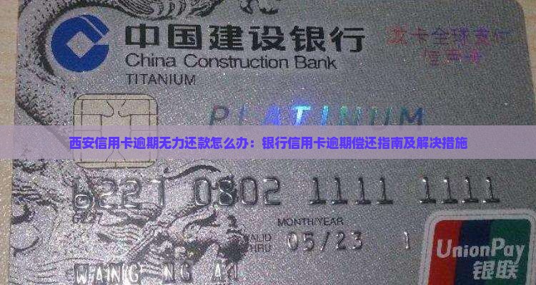 西安信用卡逾期无力还款怎么办：银行信用卡逾期偿还指南及解决措施