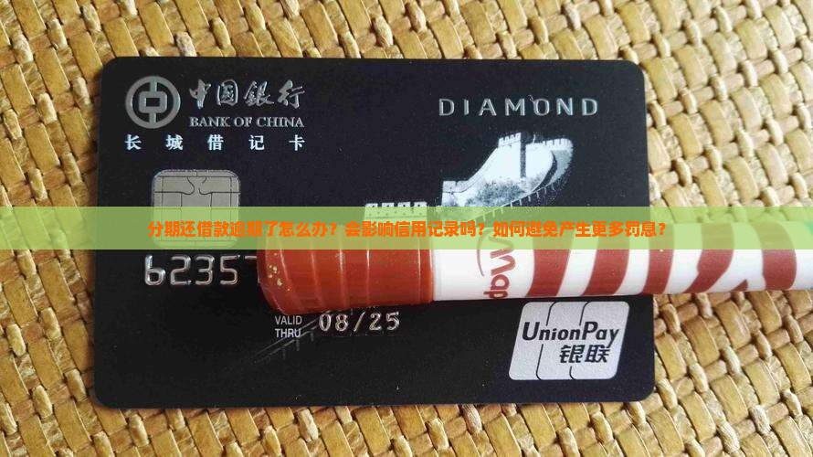 分期还借款逾期了怎么办？会影响信用记录吗？如何避免产生更多罚息？