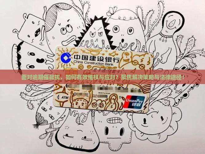 面对逾期催款扰，如何有效维权与应对？聚焦解决策略与法律途径！