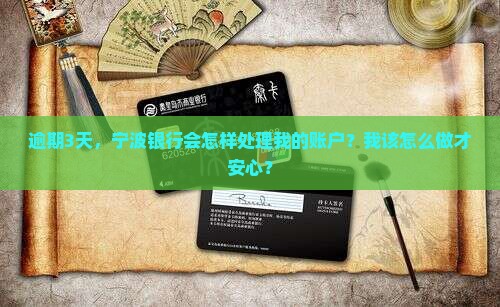 逾期3天，宁波银行会怎样处理我的账户？我该怎么做才安心？