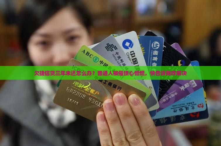 欠捷信贷三年未还怎么办？普通人被催债心慌慌，快告诉我咋解决