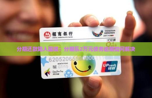 分期还款陷入困境：分期乐2万元债务逾期如何解决