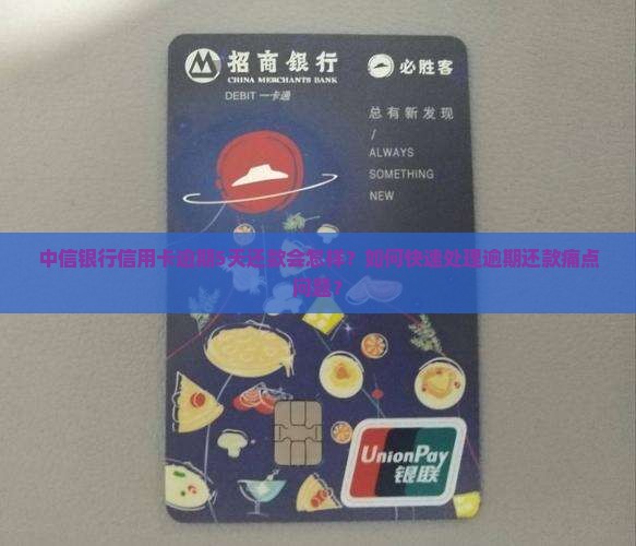 中信银行信用卡逾期5天还款会怎样？如何快速处理逾期还款痛点问题？