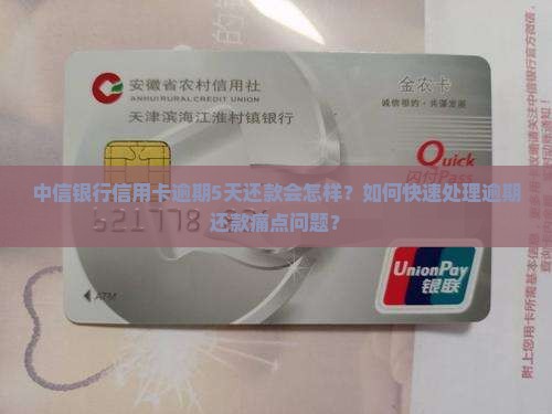 中信银行信用卡逾期5天还款会怎样？如何快速处理逾期还款痛点问题？