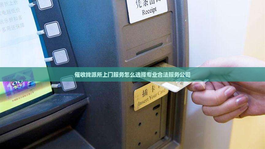 催收找派所上门服务怎么选择专业合法服务公司