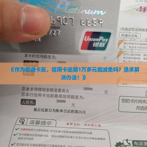 《作为普通卡友，信用卡逾期1万多元能减免吗？急求解决办法！》