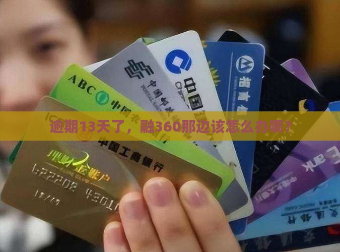 逾期13天了，融360那边该怎么办啊？