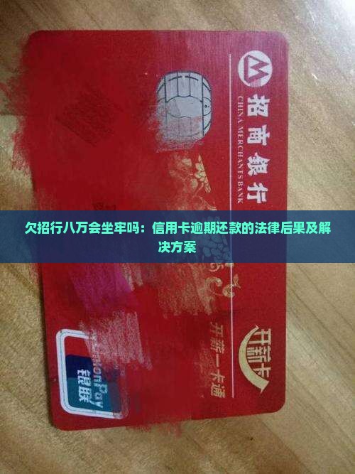 欠招行八万会坐牢吗：信用卡逾期还款的法律后果及解决方案