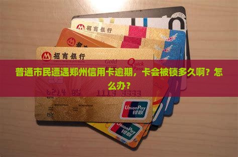 普通市民遭遇郑州信用卡逾期，卡会被锁多久啊？怎么办？