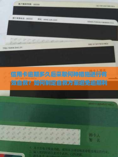信用卡逾期多久后采取何种措施进行有效自救？如何制定自救方案避免逾期利息和信用记录受损？