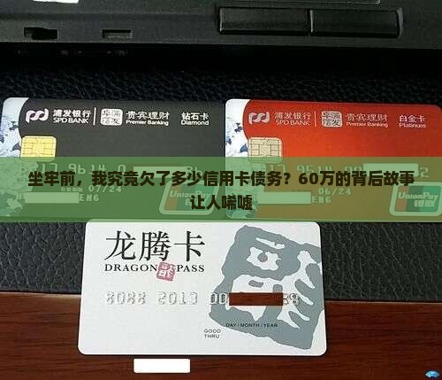 坐牢前，我究竟欠了多少信用卡债务？60万的背后故事让人唏嘘