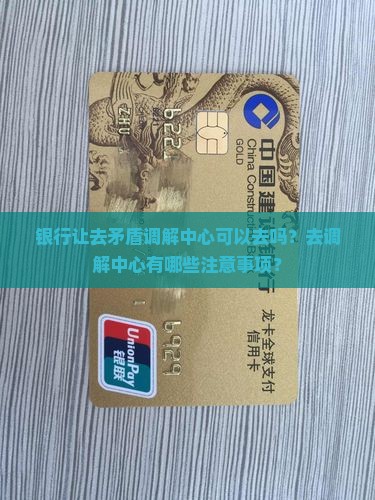 银行让去矛盾调解中心可以去吗？去调解中心有哪些注意事项？