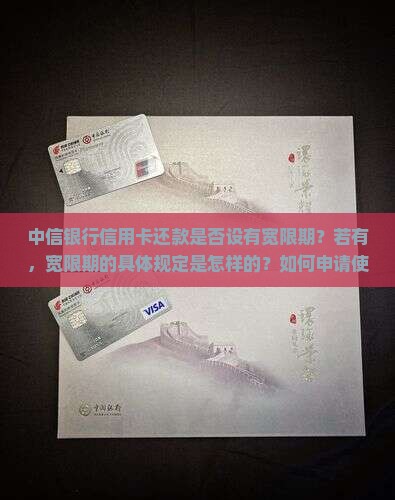 中信银行信用卡还款是否设有宽限期？若有，宽限期的具体规定是怎样的？如何申请使用宽限期？