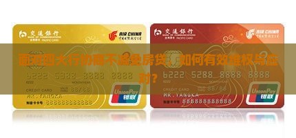 面对四大行协商不减免房贷，如何有效维权与应对？