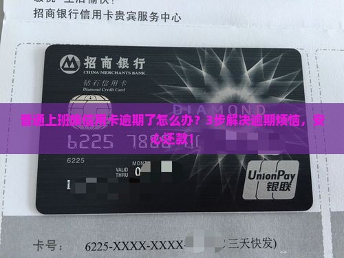 普通上班族信用卡逾期了怎么办？3步解决逾期烦恼，安心还款！
