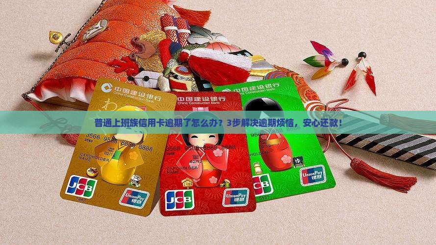 普通上班族信用卡逾期了怎么办？3步解决逾期烦恼，安心还款！