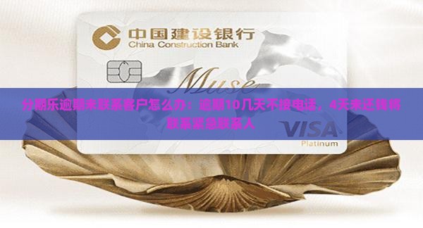 分期乐逾期未联系客户怎么办：逾期10几天不接电话，4天未还钱将联系紧急联系人