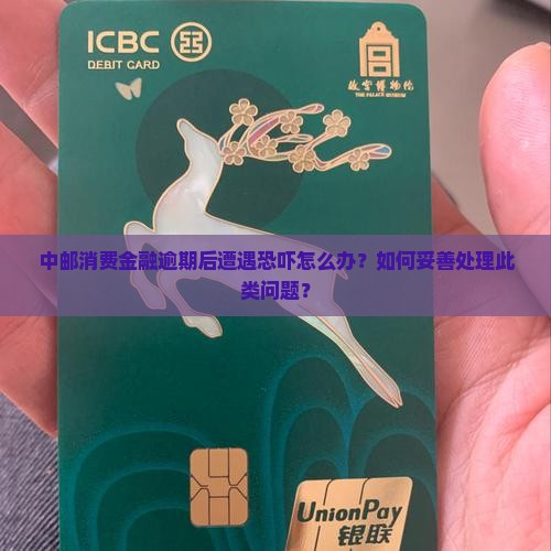 中邮消费金融逾期后遭遇恐吓怎么办？如何妥善处理此类问题？