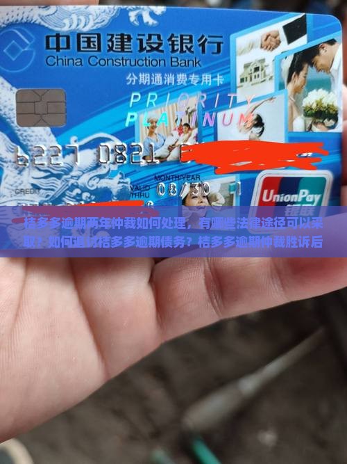 桔多多逾期两年仲裁如何处理，有哪些法律途径可以采取？如何追讨桔多多逾期债务？桔多多逾期仲裁胜诉后如何执行？