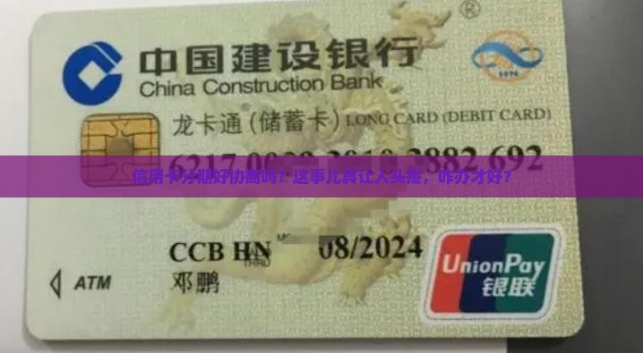 信用卡分期好协商吗？这事儿真让人头疼，咋办才好？