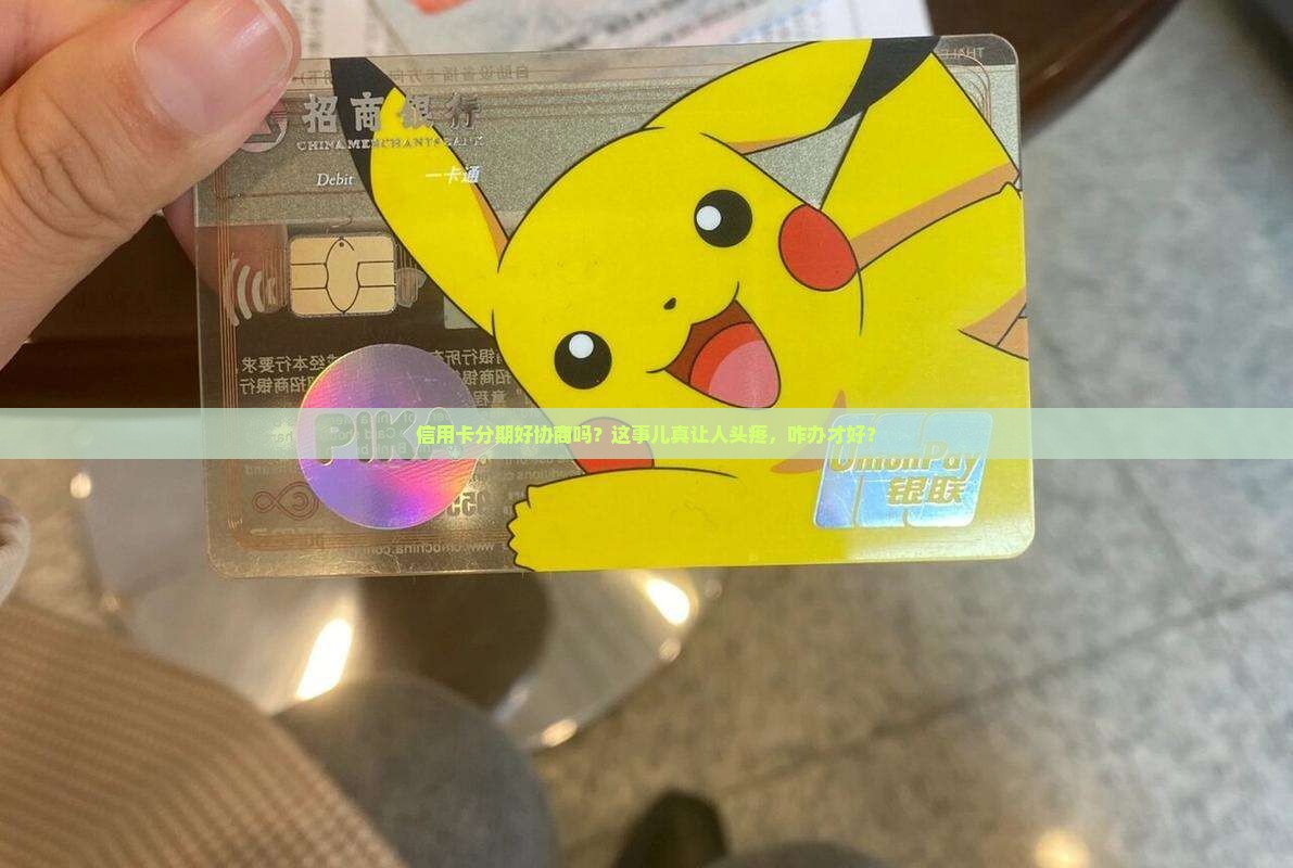 信用卡分期好协商吗？这事儿真让人头疼，咋办才好？