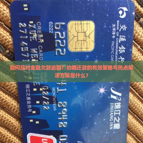 如何应对金融欠款逾期？协商还款的有效策略与热点解决方案是什么？