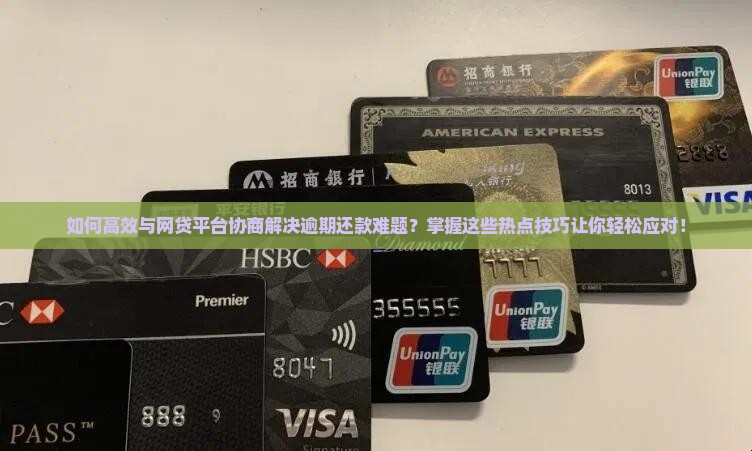 如何高效与网贷平台协商解决逾期还款难题？掌握这些热点技巧让你轻松应对！