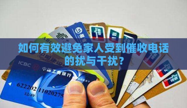 如何有效避免家人受到催收电话的扰与干扰？