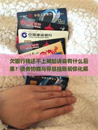 欠银行钱还不上被起诉会有什么后果？债务协商与停息挂账帮你化解危机
